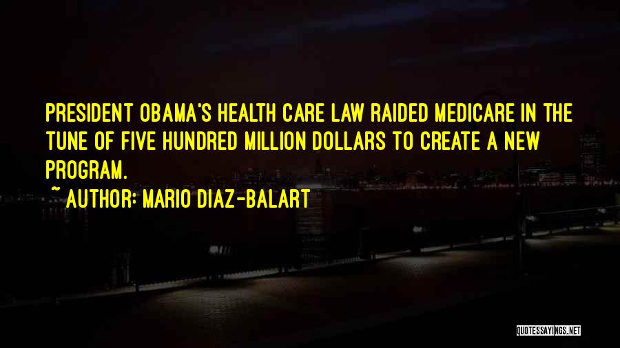 Mario Diaz-Balart Quotes: President Obama's Health Care Law Raided Medicare In The Tune Of Five Hundred Million Dollars To Create A New Program.