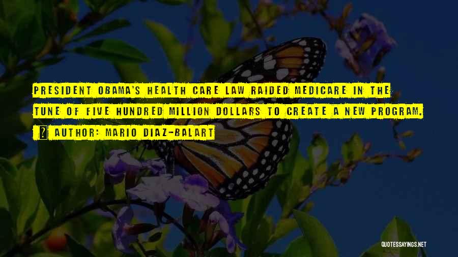 Mario Diaz-Balart Quotes: President Obama's Health Care Law Raided Medicare In The Tune Of Five Hundred Million Dollars To Create A New Program.