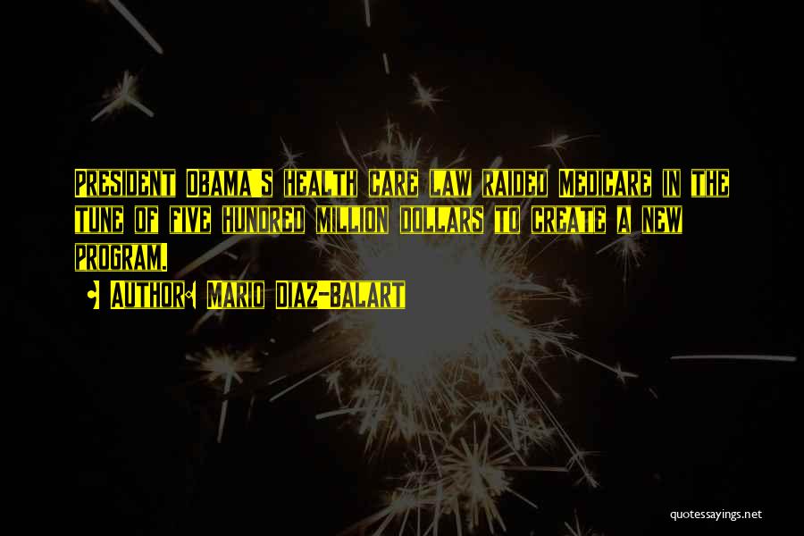 Mario Diaz-Balart Quotes: President Obama's Health Care Law Raided Medicare In The Tune Of Five Hundred Million Dollars To Create A New Program.