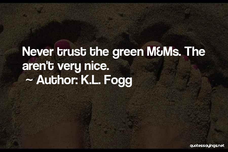 K.L. Fogg Quotes: Never Trust The Green M&ms. The Aren't Very Nice.