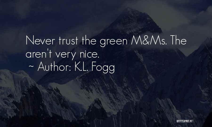 K.L. Fogg Quotes: Never Trust The Green M&ms. The Aren't Very Nice.