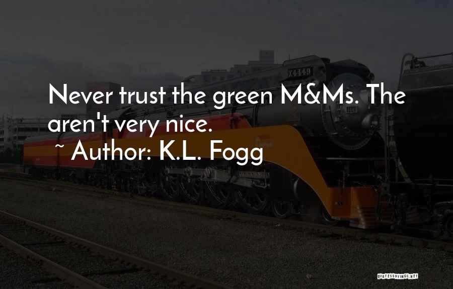 K.L. Fogg Quotes: Never Trust The Green M&ms. The Aren't Very Nice.
