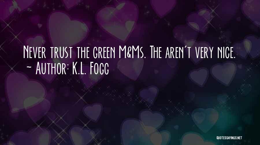 K.L. Fogg Quotes: Never Trust The Green M&ms. The Aren't Very Nice.