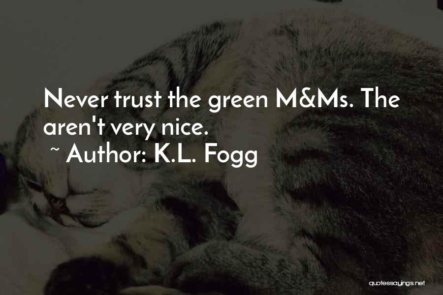 K.L. Fogg Quotes: Never Trust The Green M&ms. The Aren't Very Nice.