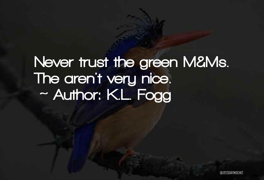 K.L. Fogg Quotes: Never Trust The Green M&ms. The Aren't Very Nice.