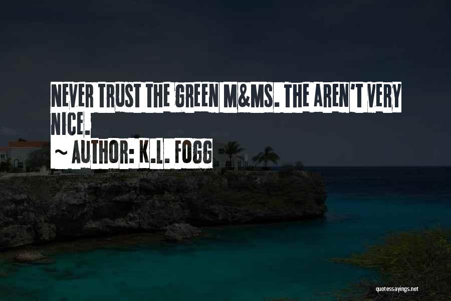 K.L. Fogg Quotes: Never Trust The Green M&ms. The Aren't Very Nice.