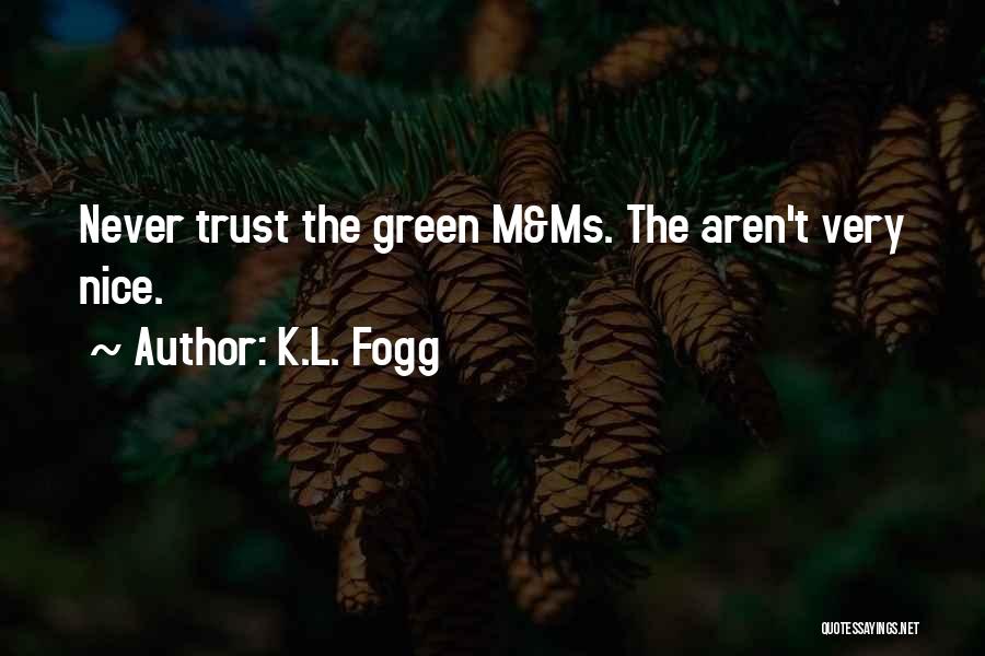 K.L. Fogg Quotes: Never Trust The Green M&ms. The Aren't Very Nice.
