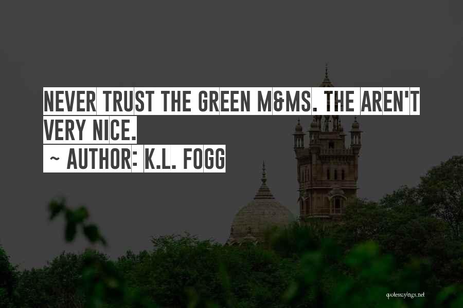 K.L. Fogg Quotes: Never Trust The Green M&ms. The Aren't Very Nice.