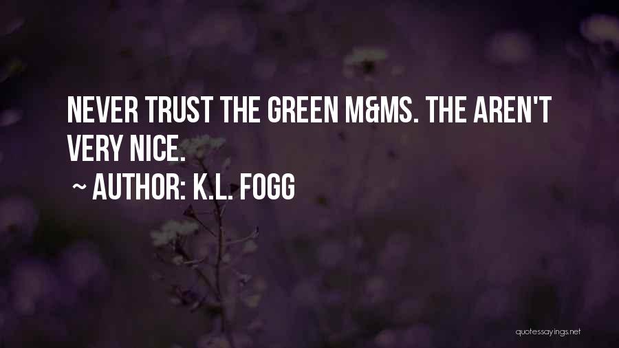 K.L. Fogg Quotes: Never Trust The Green M&ms. The Aren't Very Nice.