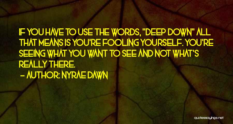 Nyrae Dawn Quotes: If You Have To Use The Words, Deep Down All That Means Is You're Fooling Yourself. You're Seeing What You