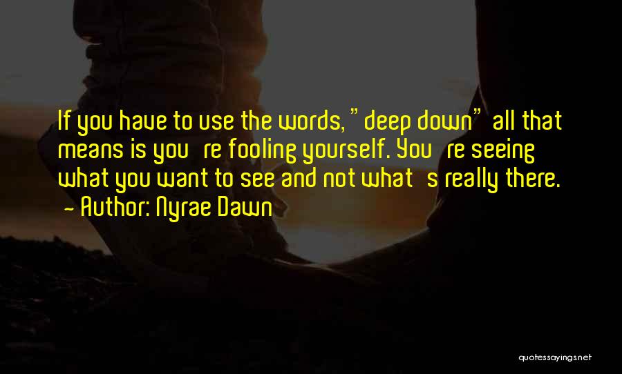 Nyrae Dawn Quotes: If You Have To Use The Words, Deep Down All That Means Is You're Fooling Yourself. You're Seeing What You