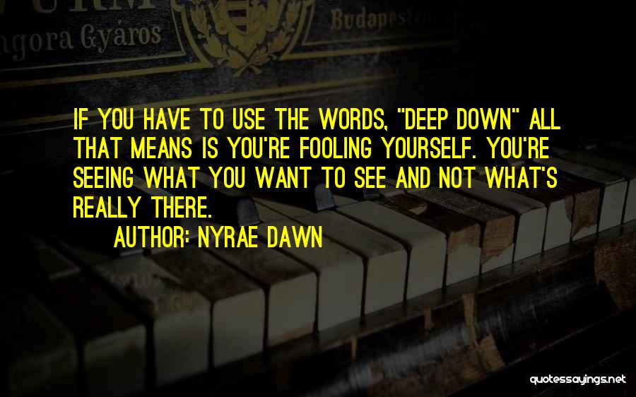 Nyrae Dawn Quotes: If You Have To Use The Words, Deep Down All That Means Is You're Fooling Yourself. You're Seeing What You