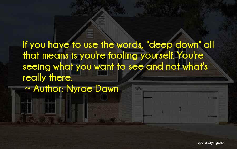 Nyrae Dawn Quotes: If You Have To Use The Words, Deep Down All That Means Is You're Fooling Yourself. You're Seeing What You