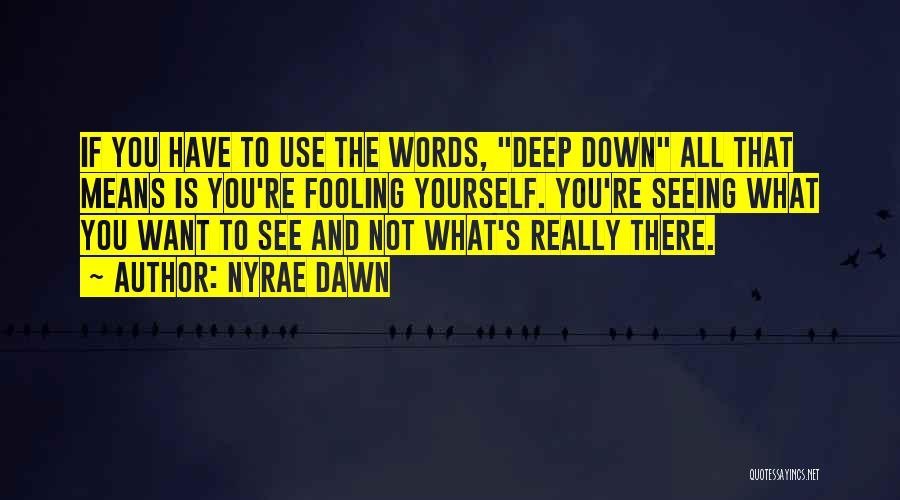 Nyrae Dawn Quotes: If You Have To Use The Words, Deep Down All That Means Is You're Fooling Yourself. You're Seeing What You