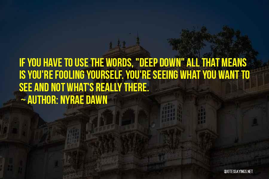 Nyrae Dawn Quotes: If You Have To Use The Words, Deep Down All That Means Is You're Fooling Yourself. You're Seeing What You