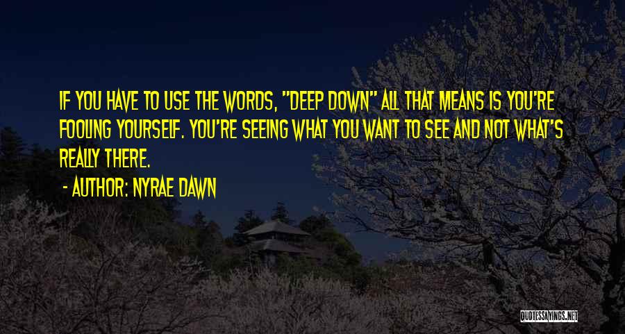 Nyrae Dawn Quotes: If You Have To Use The Words, Deep Down All That Means Is You're Fooling Yourself. You're Seeing What You
