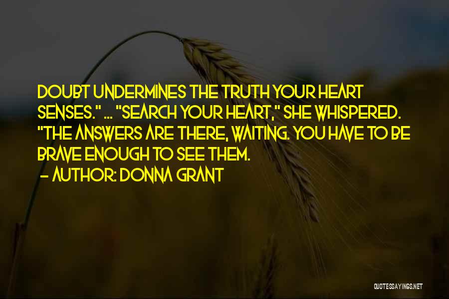 Donna Grant Quotes: Doubt Undermines The Truth Your Heart Senses. ... Search Your Heart, She Whispered. The Answers Are There, Waiting. You Have