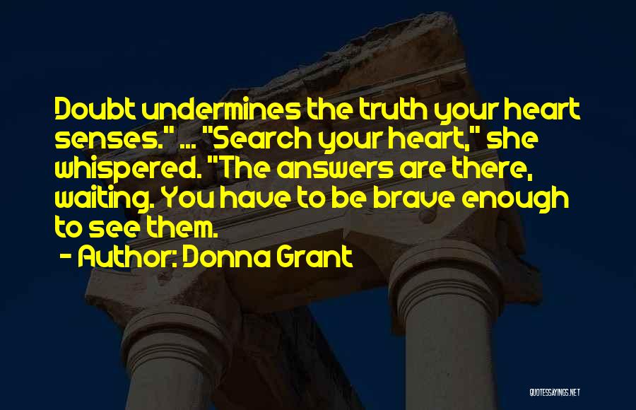 Donna Grant Quotes: Doubt Undermines The Truth Your Heart Senses. ... Search Your Heart, She Whispered. The Answers Are There, Waiting. You Have