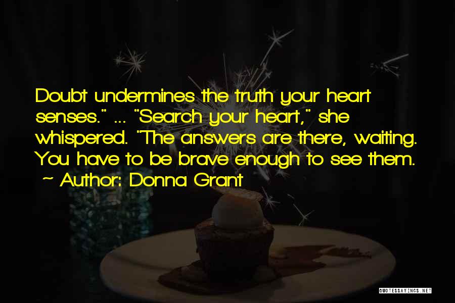 Donna Grant Quotes: Doubt Undermines The Truth Your Heart Senses. ... Search Your Heart, She Whispered. The Answers Are There, Waiting. You Have