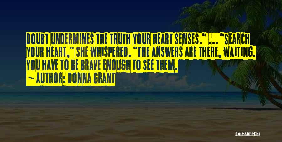 Donna Grant Quotes: Doubt Undermines The Truth Your Heart Senses. ... Search Your Heart, She Whispered. The Answers Are There, Waiting. You Have