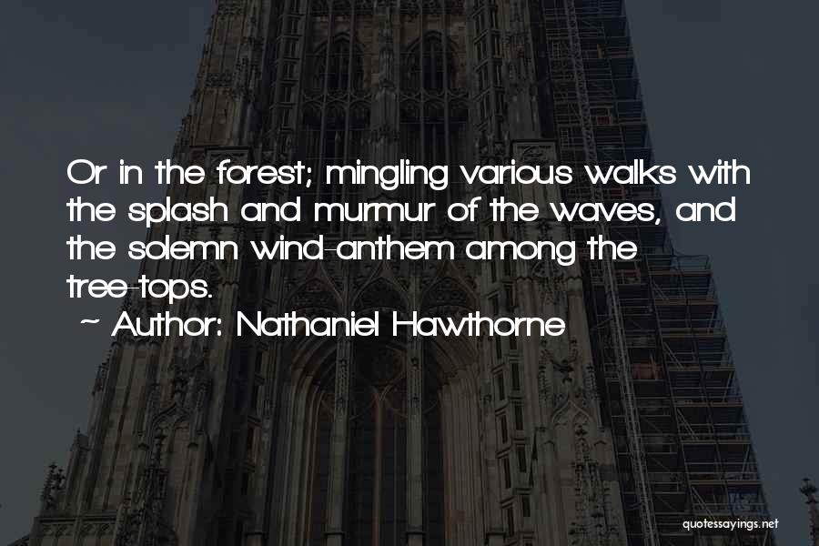 Nathaniel Hawthorne Quotes: Or In The Forest; Mingling Various Walks With The Splash And Murmur Of The Waves, And The Solemn Wind-anthem Among