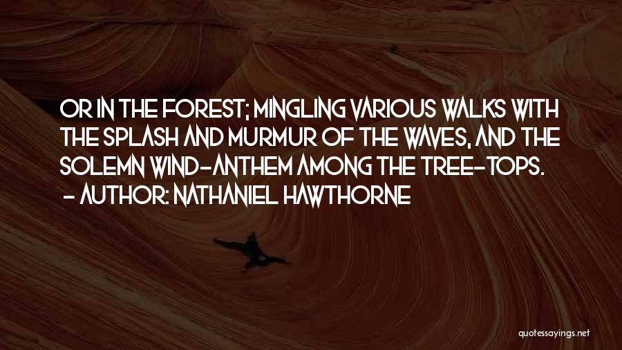 Nathaniel Hawthorne Quotes: Or In The Forest; Mingling Various Walks With The Splash And Murmur Of The Waves, And The Solemn Wind-anthem Among