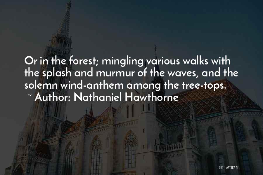 Nathaniel Hawthorne Quotes: Or In The Forest; Mingling Various Walks With The Splash And Murmur Of The Waves, And The Solemn Wind-anthem Among