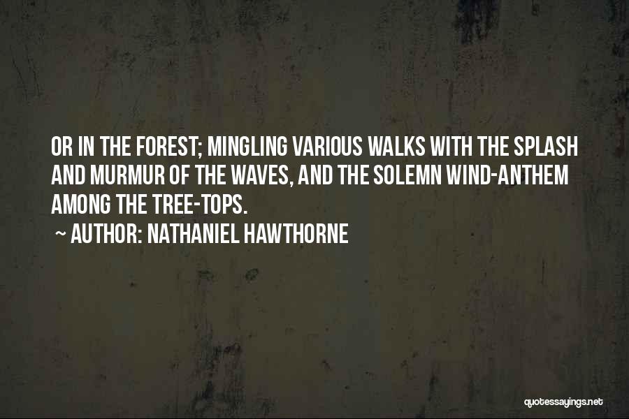 Nathaniel Hawthorne Quotes: Or In The Forest; Mingling Various Walks With The Splash And Murmur Of The Waves, And The Solemn Wind-anthem Among