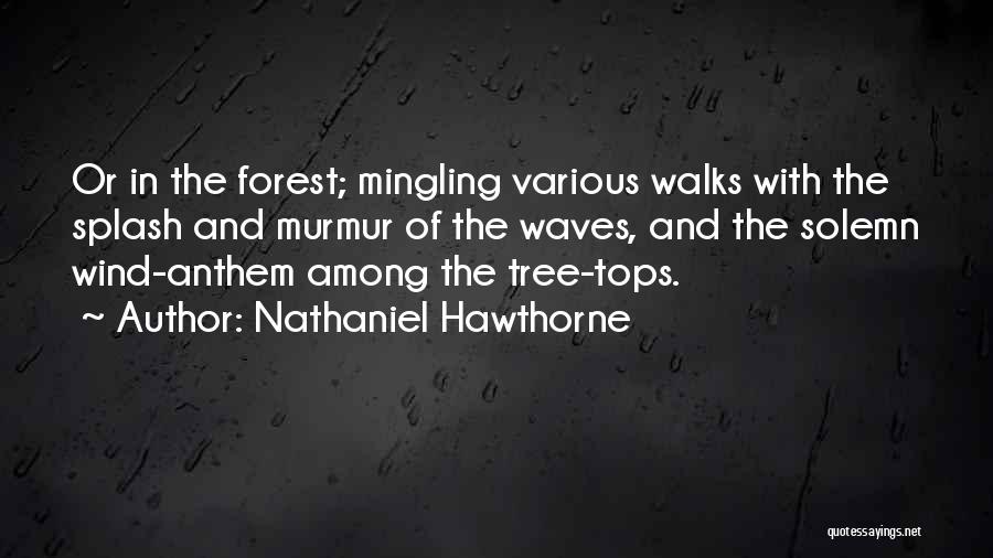 Nathaniel Hawthorne Quotes: Or In The Forest; Mingling Various Walks With The Splash And Murmur Of The Waves, And The Solemn Wind-anthem Among