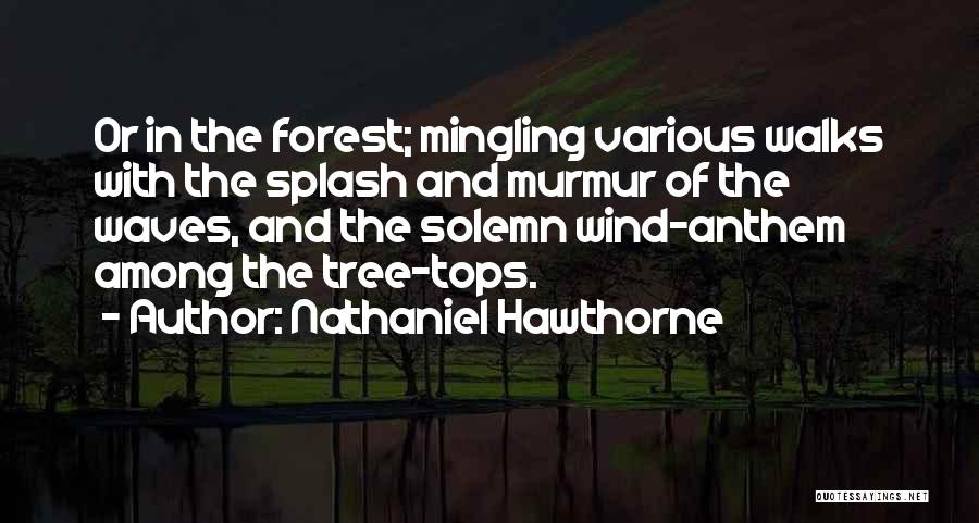 Nathaniel Hawthorne Quotes: Or In The Forest; Mingling Various Walks With The Splash And Murmur Of The Waves, And The Solemn Wind-anthem Among