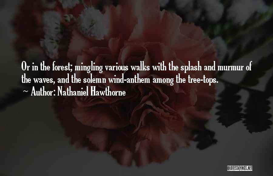 Nathaniel Hawthorne Quotes: Or In The Forest; Mingling Various Walks With The Splash And Murmur Of The Waves, And The Solemn Wind-anthem Among