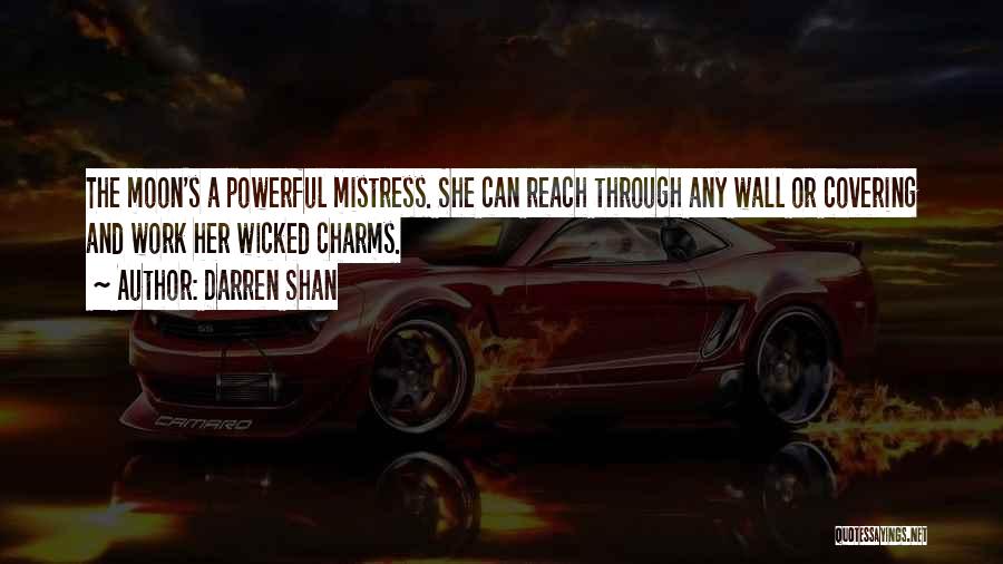 Darren Shan Quotes: The Moon's A Powerful Mistress. She Can Reach Through Any Wall Or Covering And Work Her Wicked Charms.