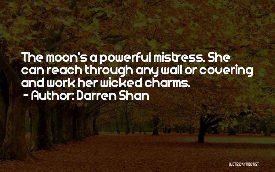 Darren Shan Quotes: The Moon's A Powerful Mistress. She Can Reach Through Any Wall Or Covering And Work Her Wicked Charms.