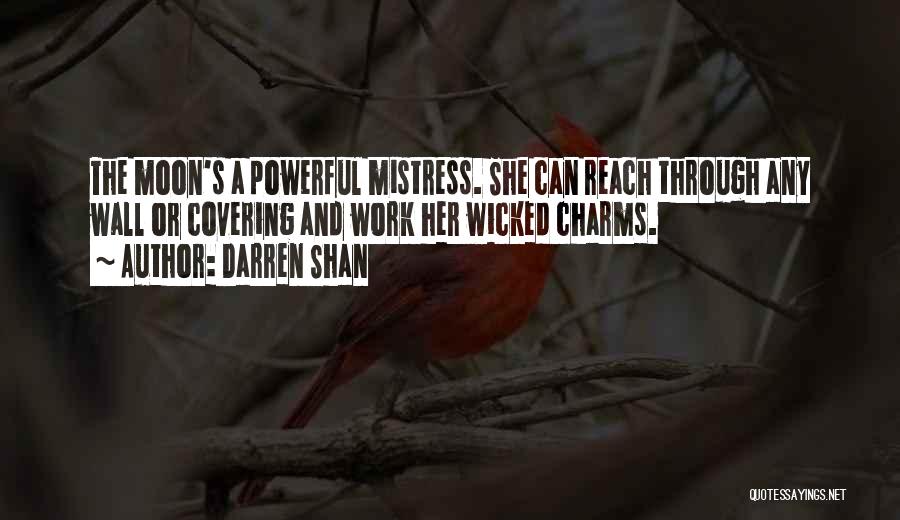 Darren Shan Quotes: The Moon's A Powerful Mistress. She Can Reach Through Any Wall Or Covering And Work Her Wicked Charms.