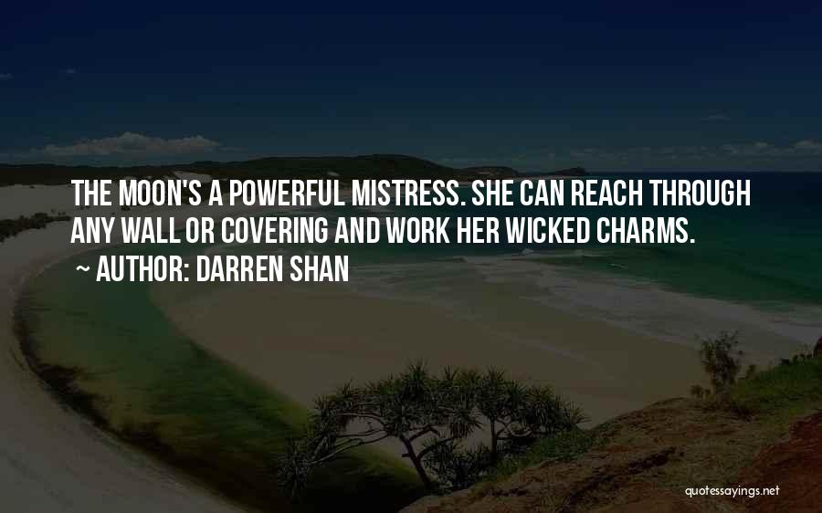 Darren Shan Quotes: The Moon's A Powerful Mistress. She Can Reach Through Any Wall Or Covering And Work Her Wicked Charms.