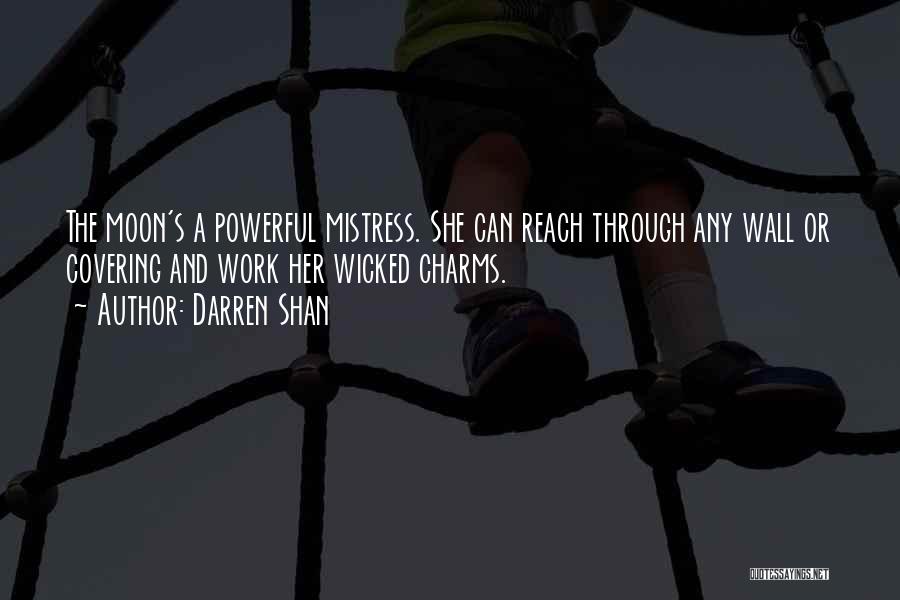 Darren Shan Quotes: The Moon's A Powerful Mistress. She Can Reach Through Any Wall Or Covering And Work Her Wicked Charms.