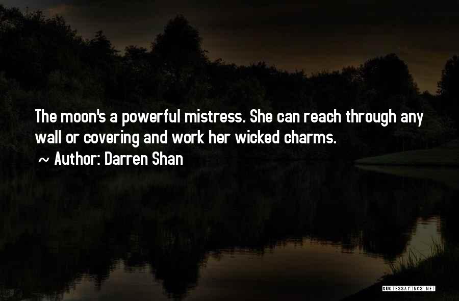 Darren Shan Quotes: The Moon's A Powerful Mistress. She Can Reach Through Any Wall Or Covering And Work Her Wicked Charms.