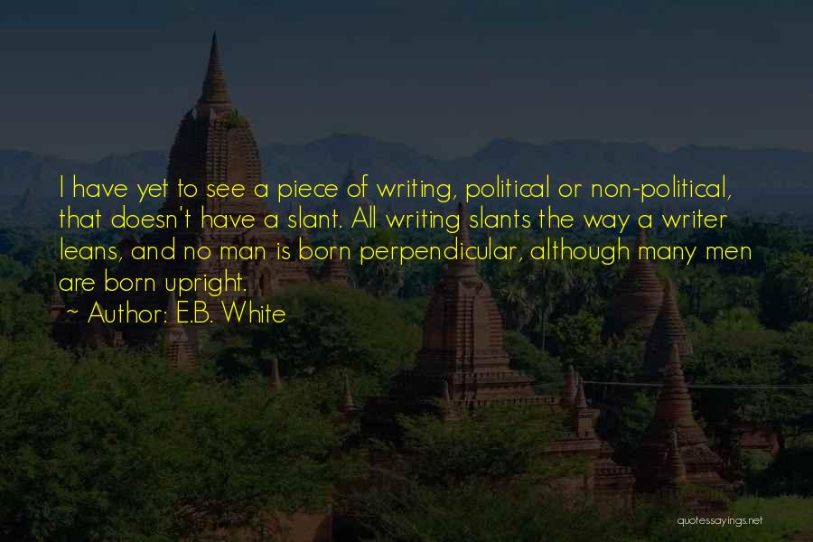 E.B. White Quotes: I Have Yet To See A Piece Of Writing, Political Or Non-political, That Doesn't Have A Slant. All Writing Slants