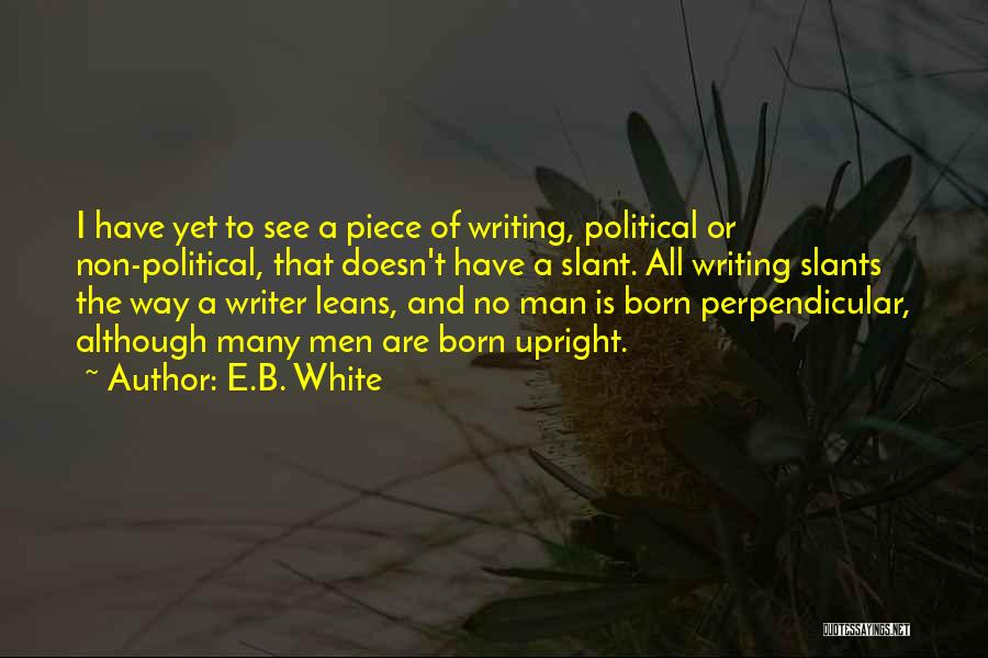 E.B. White Quotes: I Have Yet To See A Piece Of Writing, Political Or Non-political, That Doesn't Have A Slant. All Writing Slants