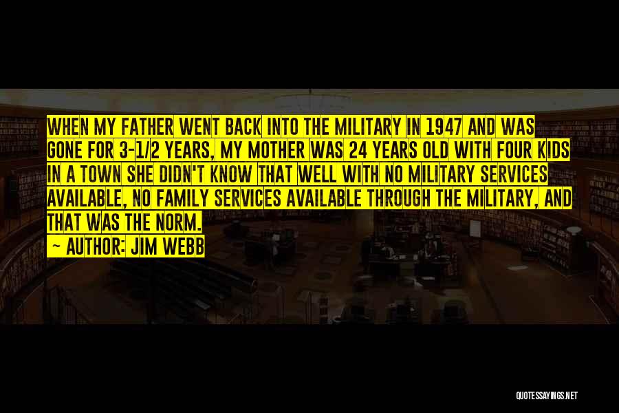 Jim Webb Quotes: When My Father Went Back Into The Military In 1947 And Was Gone For 3-1/2 Years, My Mother Was 24