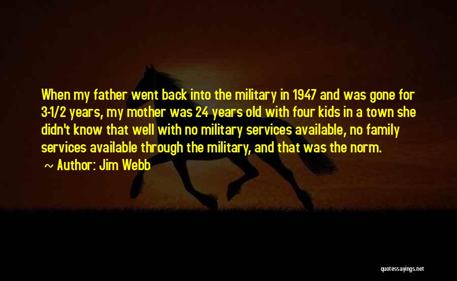 Jim Webb Quotes: When My Father Went Back Into The Military In 1947 And Was Gone For 3-1/2 Years, My Mother Was 24