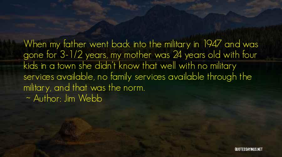 Jim Webb Quotes: When My Father Went Back Into The Military In 1947 And Was Gone For 3-1/2 Years, My Mother Was 24