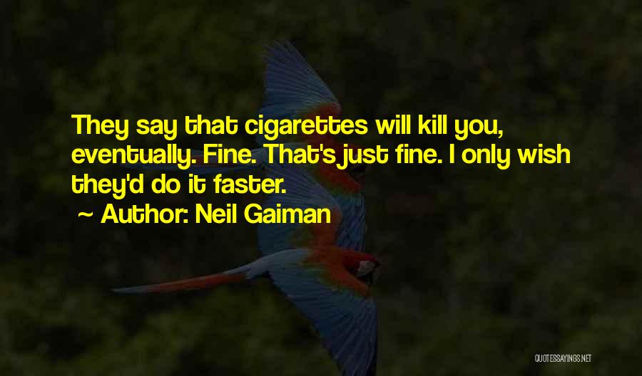 Neil Gaiman Quotes: They Say That Cigarettes Will Kill You, Eventually. Fine. That's Just Fine. I Only Wish They'd Do It Faster.