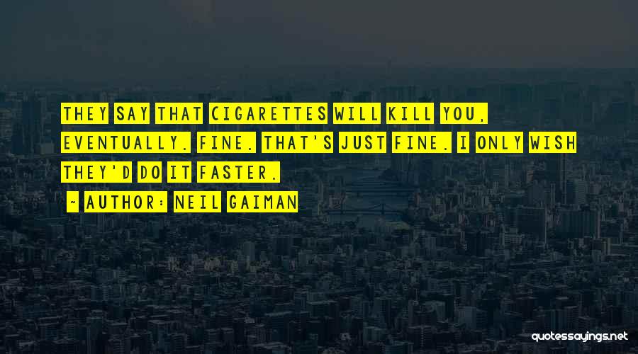 Neil Gaiman Quotes: They Say That Cigarettes Will Kill You, Eventually. Fine. That's Just Fine. I Only Wish They'd Do It Faster.