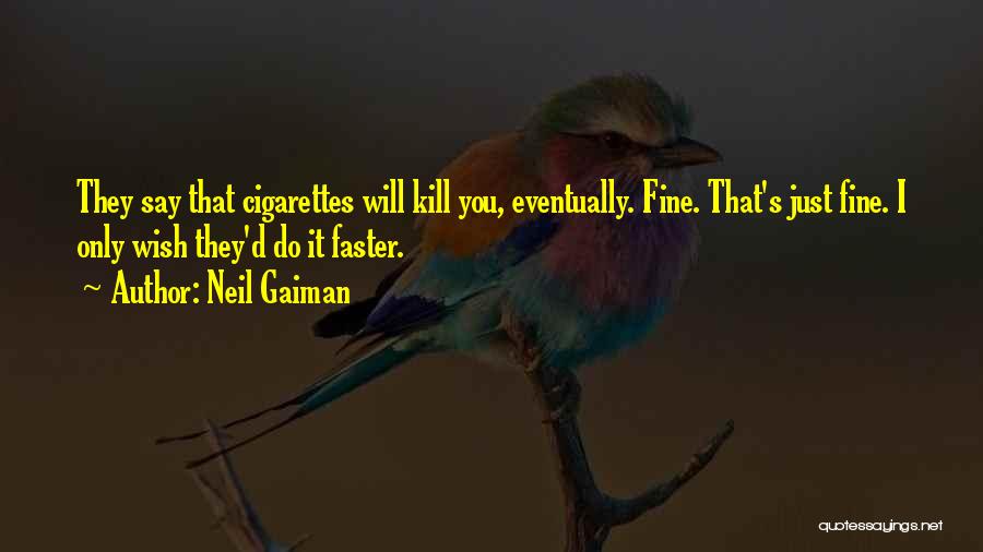 Neil Gaiman Quotes: They Say That Cigarettes Will Kill You, Eventually. Fine. That's Just Fine. I Only Wish They'd Do It Faster.