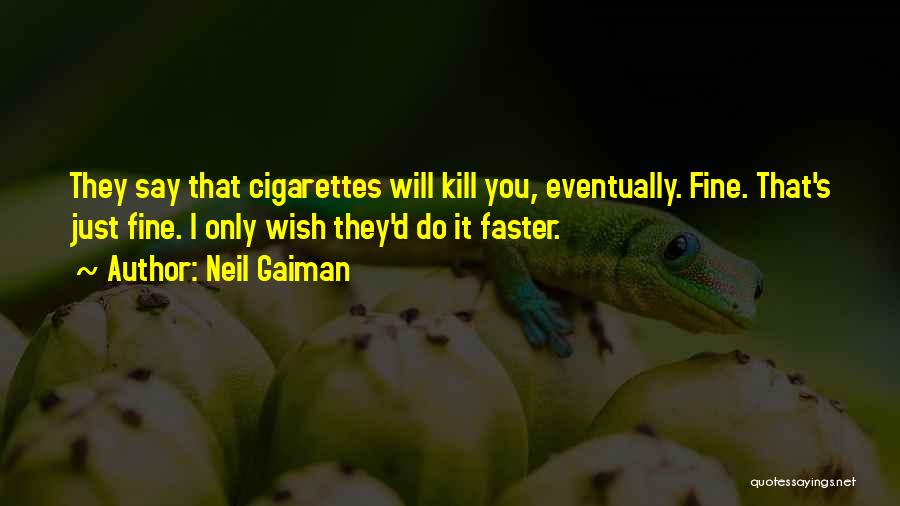 Neil Gaiman Quotes: They Say That Cigarettes Will Kill You, Eventually. Fine. That's Just Fine. I Only Wish They'd Do It Faster.