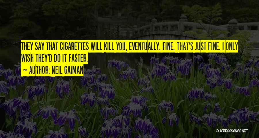 Neil Gaiman Quotes: They Say That Cigarettes Will Kill You, Eventually. Fine. That's Just Fine. I Only Wish They'd Do It Faster.