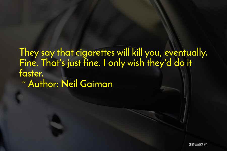 Neil Gaiman Quotes: They Say That Cigarettes Will Kill You, Eventually. Fine. That's Just Fine. I Only Wish They'd Do It Faster.