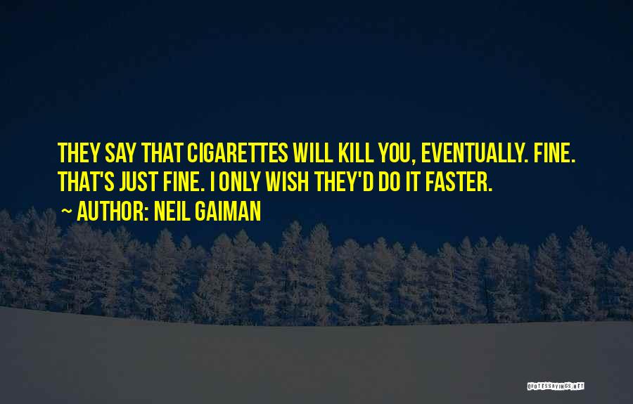 Neil Gaiman Quotes: They Say That Cigarettes Will Kill You, Eventually. Fine. That's Just Fine. I Only Wish They'd Do It Faster.