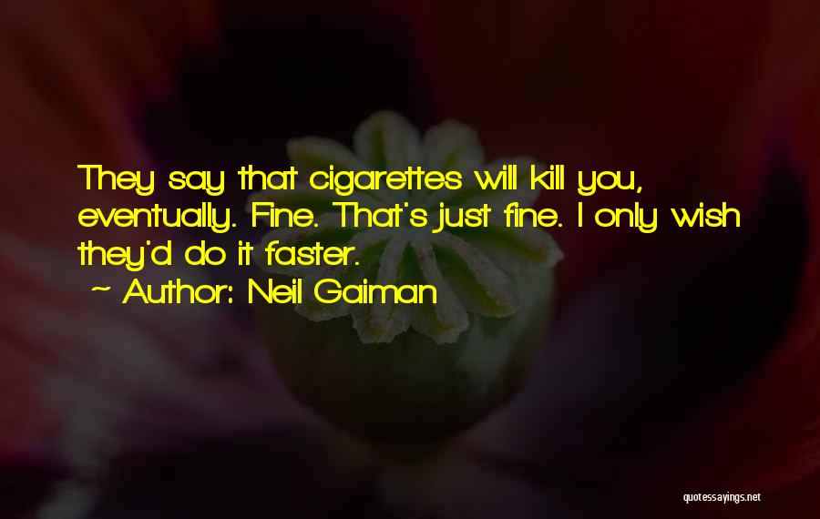 Neil Gaiman Quotes: They Say That Cigarettes Will Kill You, Eventually. Fine. That's Just Fine. I Only Wish They'd Do It Faster.
